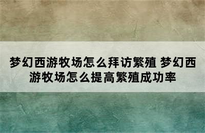 梦幻西游牧场怎么拜访繁殖 梦幻西游牧场怎么提高繁殖成功率